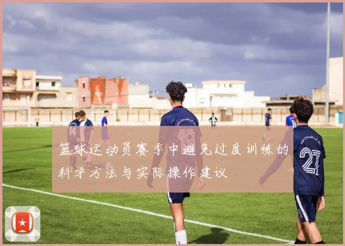 篮球运动员赛季中避免过度训练的科学方法与实际操作建议