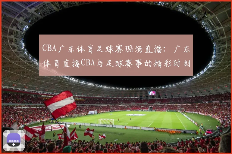 CBA广东体育足球赛现场直播：广东体育直播CBA与足球赛事的精彩时刻