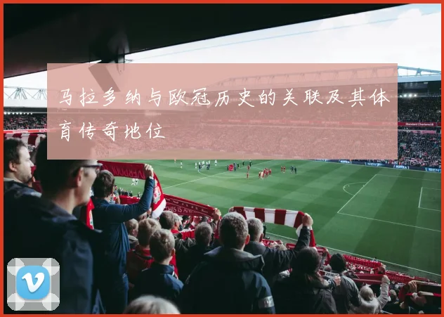 马拉多纳与欧冠历史的关联及其体育传奇地位