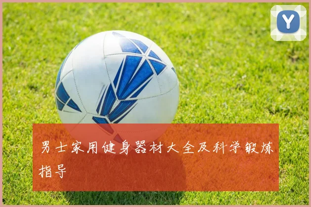 男士家用健身器材大全及科学锻炼指导