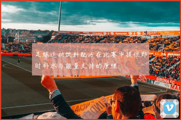 足球运动饮料配方在比赛中提供即时补水与能量支持的原理