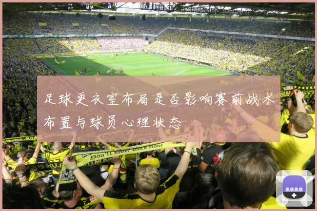 足球更衣室布局是否影响赛前战术布置与球员心理状态