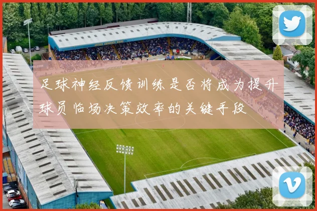 足球神经反馈训练是否将成为提升球员临场决策效率的关键手段